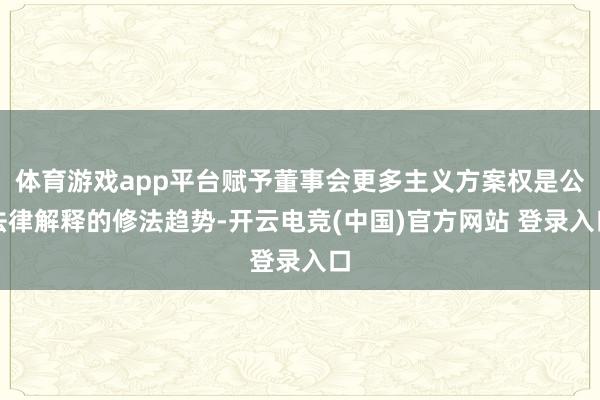 体育游戏app平台赋予董事会更多主义方案权是公法律解释的修法趋势-开云电竞(中国)官方网站 登录入口