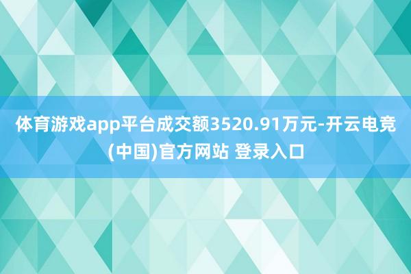 体育游戏app平台成交额3520.91万元-开云电竞(中国)官方网站 登录入口