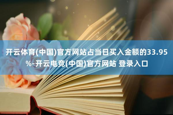 开云体育(中国)官方网站占当日买入金额的33.95%-开云电竞(中国)官方网站 登录入口