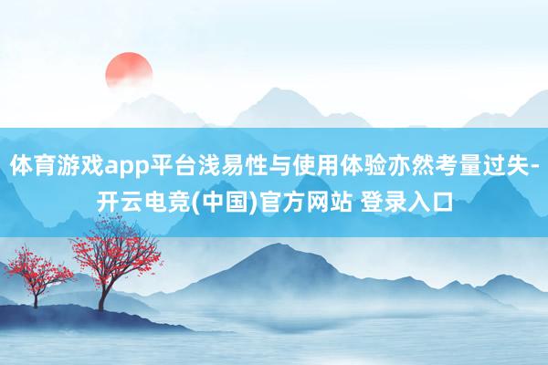 体育游戏app平台浅易性与使用体验亦然考量过失-开云电竞(中国)官方网站 登录入口