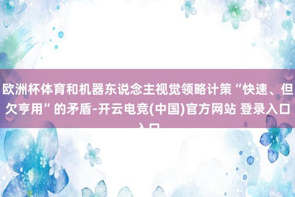 欧洲杯体育和机器东说念主视觉领略计策“快速、但欠亨用”的矛盾-开云电竞(中国)官方网站 登录入口