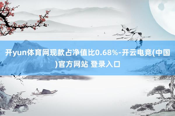 开yun体育网现款占净值比0.68%-开云电竞(中国)官方网站 登录入口