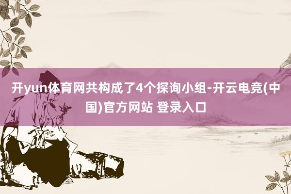 开yun体育网共构成了4个探询小组-开云电竞(中国)官方网站 登录入口