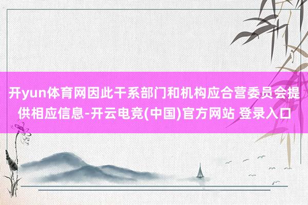 开yun体育网因此干系部门和机构应合营委员会提供相应信息-开云电竞(中国)官方网站 登录入口