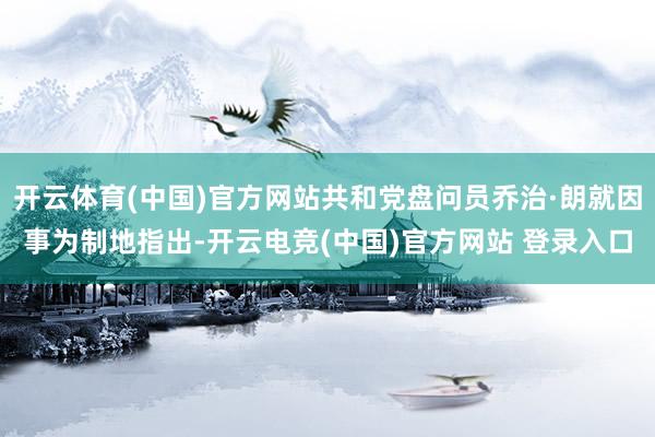 开云体育(中国)官方网站共和党盘问员乔治·朗就因事为制地指出-开云电竞(中国)官方网站 登录入口