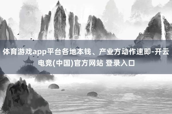 体育游戏app平台各地本钱、产业方动作速即-开云电竞(中国)官方网站 登录入口