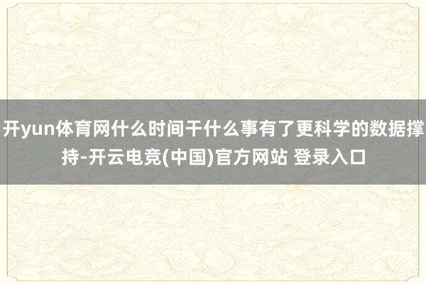 开yun体育网什么时间干什么事有了更科学的数据撑持-开云电竞(中国)官方网站 登录入口