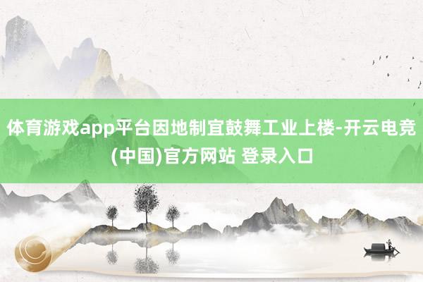 体育游戏app平台因地制宜鼓舞工业上楼-开云电竞(中国)官方网站 登录入口