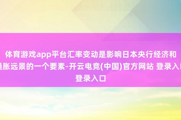 体育游戏app平台汇率变动是影响日本央行经济和通胀远景的一个要素-开云电竞(中国)官方网站 登录入口