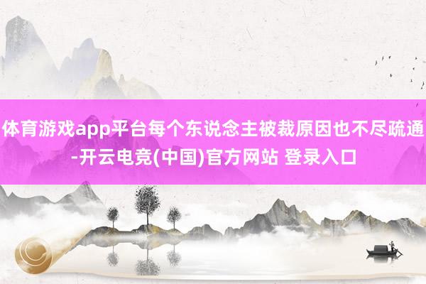 体育游戏app平台每个东说念主被裁原因也不尽疏通-开云电竞(中国)官方网站 登录入口