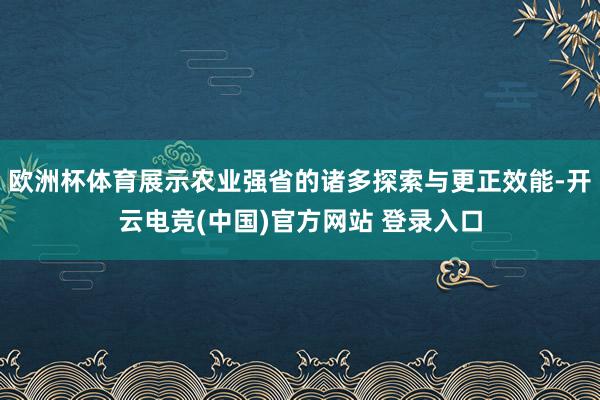 欧洲杯体育展示农业强省的诸多探索与更正效能-开云电竞(中国)官方网站 登录入口