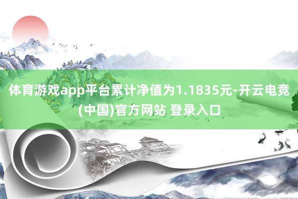 体育游戏app平台累计净值为1.1835元-开云电竞(中国)官方网站 登录入口
