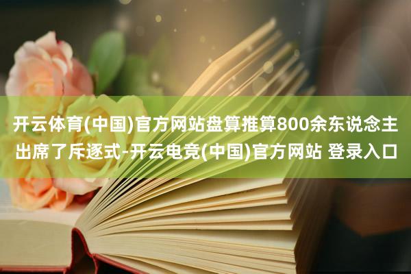 开云体育(中国)官方网站盘算推算800余东说念主出席了斥逐式-开云电竞(中国)官方网站 登录入口