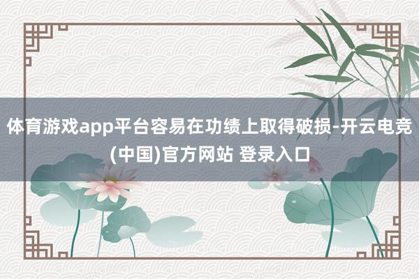 体育游戏app平台容易在功绩上取得破损-开云电竞(中国)官方网站 登录入口