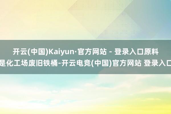 开云(中国)Kaiyun·官方网站 - 登录入口原料是化工场废旧铁桶-开云电竞(中国)官方网站 登录入口