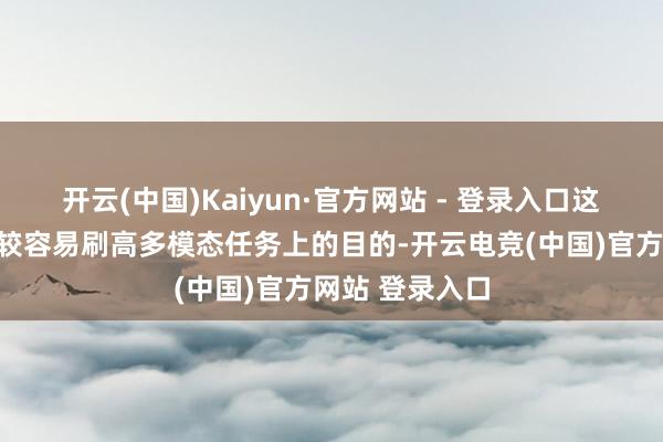 开云(中国)Kaiyun·官方网站 - 登录入口这么天然不错比较容易刷高多模态任务上的目的-开云电竞(中国)官方网站 登录入口