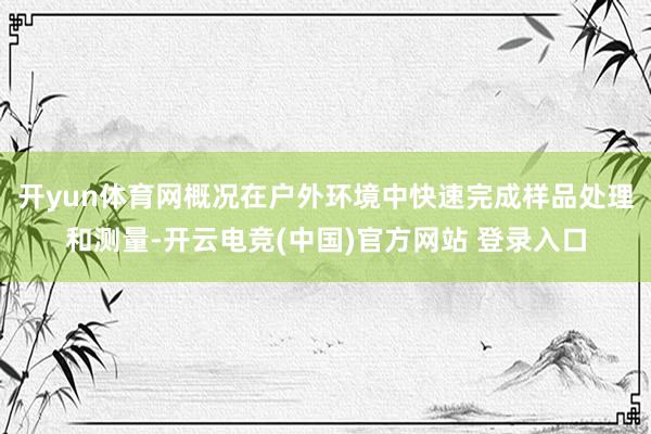 开yun体育网概况在户外环境中快速完成样品处理和测量-开云电竞(中国)官方网站 登录入口