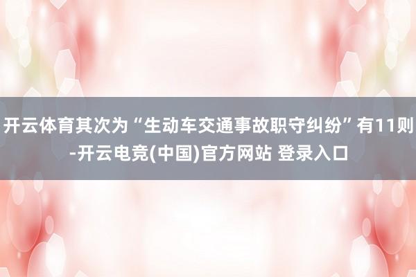 开云体育其次为“生动车交通事故职守纠纷”有11则-开云电竞(中国)官方网站 登录入口