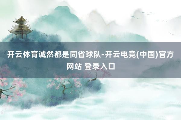 开云体育　　诚然都是同省球队-开云电竞(中国)官方网站 登录入口