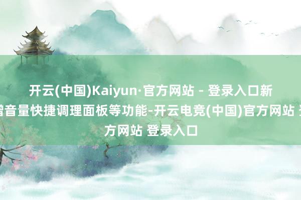 开云(中国)Kaiyun·官方网站 - 登录入口新版块新增音量快捷调理面板等功能-开云电竞(中国)官方网站 登录入口
