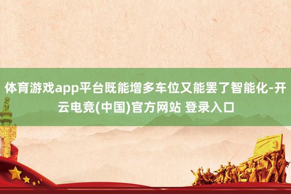 体育游戏app平台既能增多车位又能罢了智能化-开云电竞(中国)官方网站 登录入口