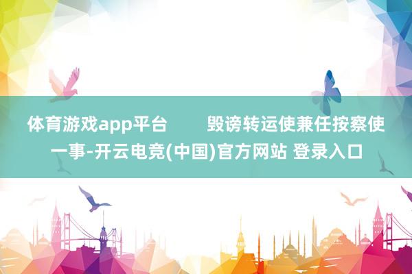 体育游戏app平台 毁谤转运使兼任按察使一事-开云电竞(中国)官方网站 登录入口