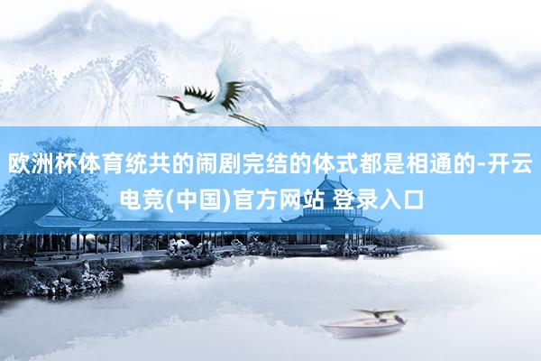 欧洲杯体育统共的闹剧完结的体式都是相通的-开云电竞(中国)官方网站 登录入口