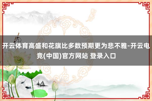 开云体育高盛和花旗比多数预期更为悲不雅-开云电竞(中国)官方网站 登录入口