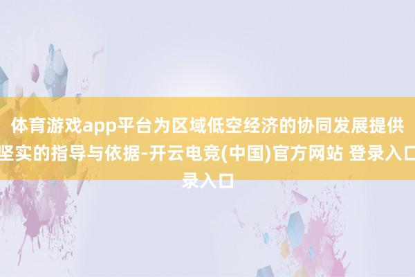 体育游戏app平台为区域低空经济的协同发展提供坚实的指导与依据-开云电竞(中国)官方网站 登录入口