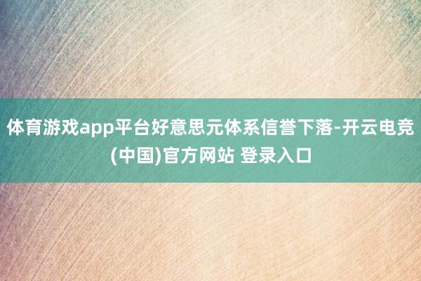 体育游戏app平台好意思元体系信誉下落-开云电竞(中国)官方网站 登录入口