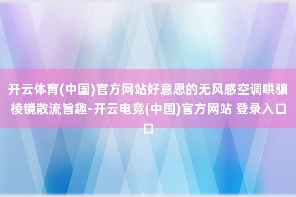开云体育(中国)官方网站好意思的无风感空调哄骗棱镜散流旨趣-开云电竞(中国)官方网站 登录入口