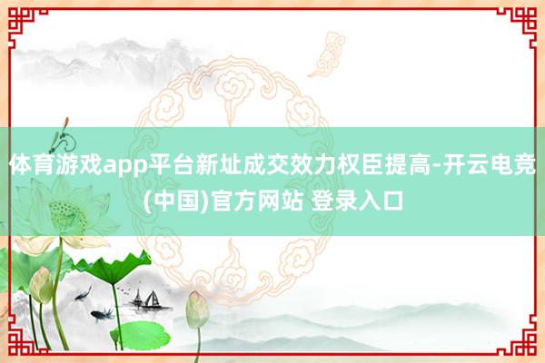 体育游戏app平台新址成交效力权臣提高-开云电竞(中国)官方网站 登录入口