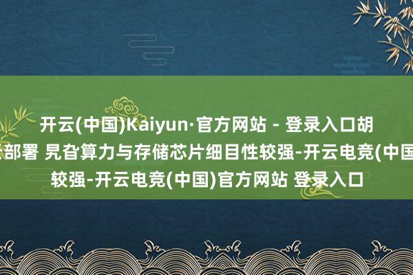 开云(中国)Kaiyun·官方网站 - 登录入口胡雨然：受益AI专有云部署 旯旮算力与存储芯片细目性较强-开云电竞(中国)官方网站 登录入口
