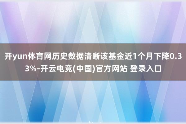 开yun体育网历史数据清晰该基金近1个月下降0.33%-开云电竞(中国)官方网站 登录入口