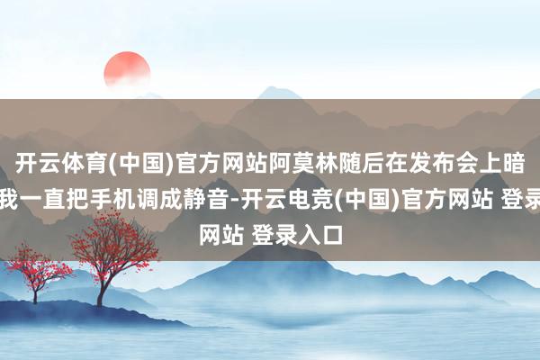 开云体育(中国)官方网站阿莫林随后在发布会上暗示：我一直把手机调成静音-开云电竞(中国)官方网站 登录入口