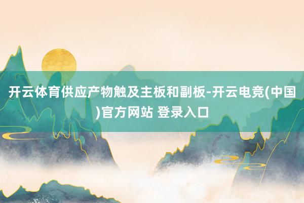 开云体育供应产物触及主板和副板-开云电竞(中国)官方网站 登录入口