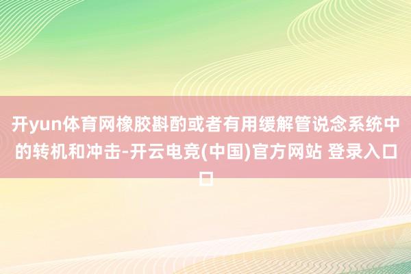 开yun体育网橡胶斟酌或者有用缓解管说念系统中的转机和冲击-开云电竞(中国)官方网站 登录入口