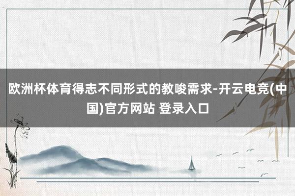 欧洲杯体育得志不同形式的教唆需求-开云电竞(中国)官方网站 登录入口