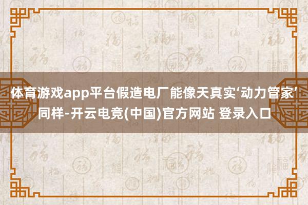 体育游戏app平台假造电厂能像天真实‘动力管家’同样-开云电竞(中国)官方网站 登录入口