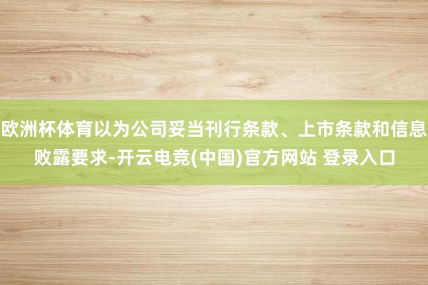 欧洲杯体育以为公司妥当刊行条款、上市条款和信息败露要求-开云电竞(中国)官方网站 登录入口