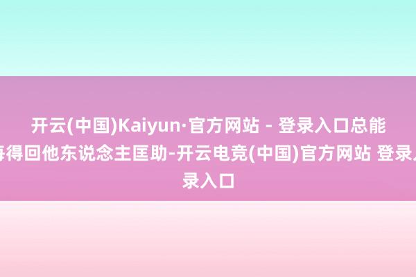 开云(中国)Kaiyun·官方网站 - 登录入口总能每每得回他东说念主匡助-开云电竞(中国)官方网站 登录入口