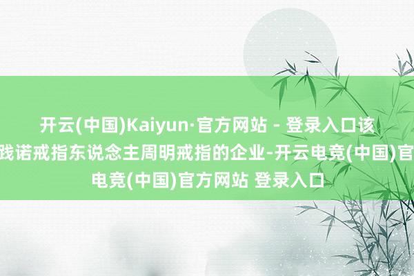 开云(中国)Kaiyun·官方网站 - 登录入口该公司是强一股份践诺戒指东说念主周明戒指的企业-开云电竞(中国)官方网站 登录入口