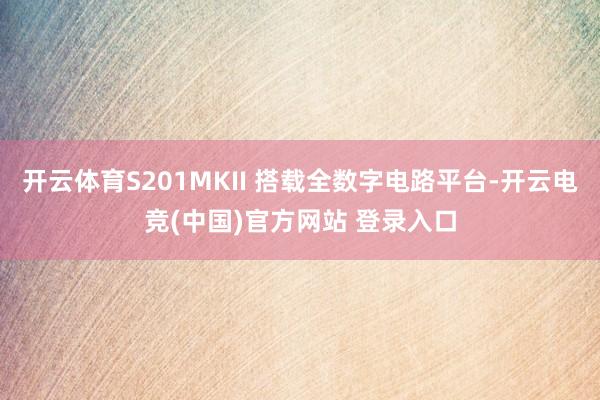 开云体育S201MKII 搭载全数字电路平台-开云电竞(中国)官方网站 登录入口