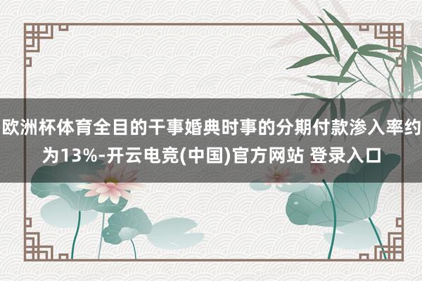 欧洲杯体育全目的干事婚典时事的分期付款渗入率约为13%-开云电竞(中国)官方网站 登录入口