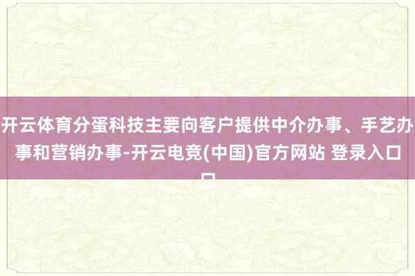 开云体育分蛋科技主要向客户提供中介办事、手艺办事和营销办事-开云电竞(中国)官方网站 登录入口