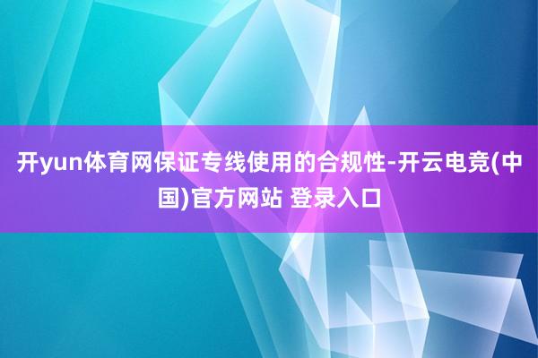 开yun体育网保证专线使用的合规性-开云电竞(中国)官方网站 登录入口