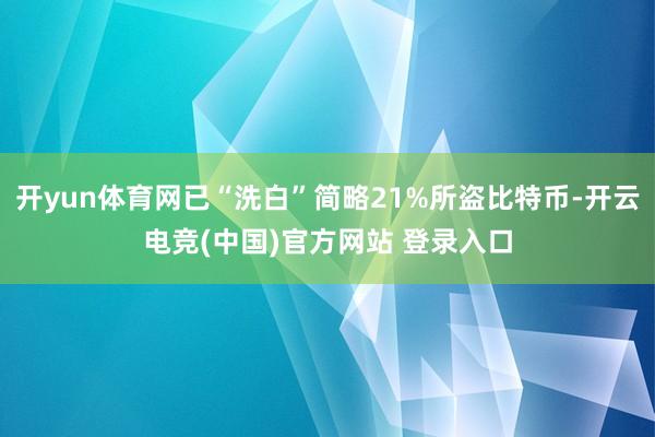 开yun体育网已“洗白”简略21%所盗比特币-开云电竞(中国)官方网站 登录入口