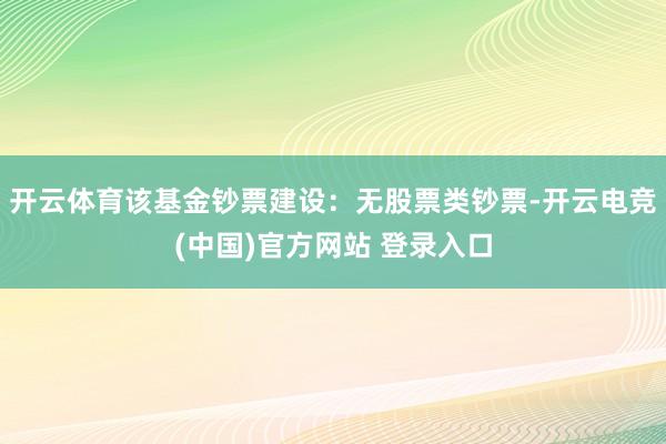开云体育该基金钞票建设：无股票类钞票-开云电竞(中国)官方网站 登录入口