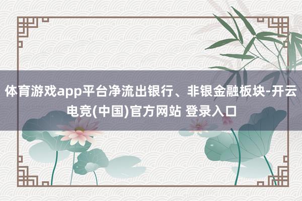 体育游戏app平台净流出银行、非银金融板块-开云电竞(中国)官方网站 登录入口