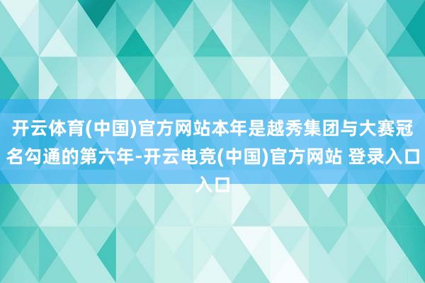 开云体育(中国)官方网站本年是越秀集团与大赛冠名勾通的第六年-开云电竞(中国)官方网站 登录入口